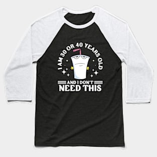 I Am 30 or 40 Years Old and I Don't Need This Baseball T-Shirt